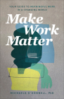 Make Work Matter: Your Guide to Meaningful Work in a Changing World By O'Donnell Michaela Phd Cover Image