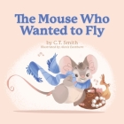 The Mouse Who Wanted to Fly By C. T. Smith, Alexis Eastburn (Illustrator) Cover Image