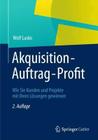 Akquisition - Auftrag - Profit: Wie Sie Kunden Und Projekte Mit Ihren Lösungen Gewinnen Cover Image