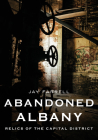 Abandoned Albany: Relics of the Capital District (America Through Time) By Jay Farrell Cover Image