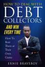 How to Deal with Debt Collectors and Win Every Time How To Beat Them at Their Own Game: Your Number One Guide to Beating Debt Collectors Cover Image