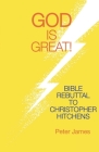 God Is Great: Bible Rebuttal to Christopher Hitchens By Peter James Cover Image