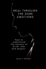 Heal Through the Dark Emotions: Keys to understand the mystery of Grief, fear and despair By Joyce A. Rhodes Cover Image