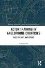 Actor Training in Anglophone Countries: Past, Present and Future (Routledge Advances in Theatre & Performance Studies) By Peter Zazzali Cover Image