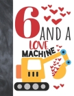 6 And A Love Machine: Excavator Heavy Construction Equipment Valentines Gift For Boys And Girls Age 6 Years Old - College Ruled Composition Cover Image