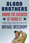 Blood Brothers: Among the Soldiers of Ward 57 By Michael Weisskopf Cover Image