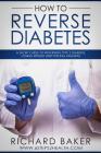 How To Reverse Diabetes: A Short Guide To Reversing Type 2 Diabetes, Losing Weight And Feeling Amazing By Richard Baker Cover Image
