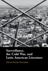 Surveillance, the Cold War, and Latin American Literature By Daniel Noemi Voionmaa Cover Image