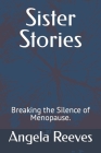 Sister Stories: Breaking the silence of menopause. By Angela Reeves Cover Image