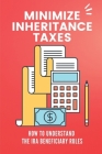 Minimize Inheritance Taxes: How To Understand The IRA Beneficiary Rules: Inherit Stretch Iras And Roth Iras By Erick Hartleben Cover Image