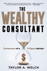 The Wealthy Consultant: Confessions of a 9-Figure Advisor By Taylor A. Welch Cover Image