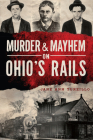 Murder & Mayhem on Ohio's Rails By Jane Ann Turzillo Cover Image