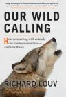 Our Wild Calling: How Connecting with Animals Can Transform Our Lives—and Save Theirs By Richard Louv Cover Image