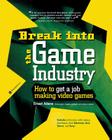 Break Into the Game Industry: How to Get a Job Making Video Games By Ernest Adams Cover Image