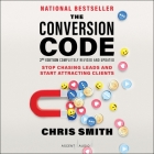 The Conversion Code, 2nd Edition: Stop Chasing Leads and Start Attracting Clients By Chris Smith, Chris Smith (Read by) Cover Image