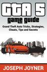 GTA 5 Game Guide: Grand Theft Auto Tricks, Strategies, Cheats, Tips and Secrets By Joseph Joyner Cover Image
