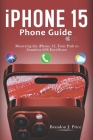 Iphone 15 Phone Guide: Mastering the iPhone 15, Your Path to Seamless iOS Excellence By Brandon J. Price Cover Image