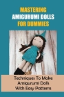Mastering Amigurumi Dolls For Dummies: Techniques To Make Amigurumi Dolls With Easy Patterns: Doll Amigurumi Tutorial By Irvin Broadie Cover Image