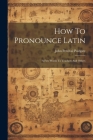 How To Pronounce Latin: A Few Words To Teachers And Others Cover Image