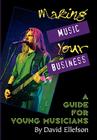 Making Music Your Business: A Guide for Young Musicians By David Ellefson Cover Image