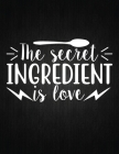 The secret ingredient is love: Recipe Notebook to Write In Favorite Recipes - Best Gift for your MOM - Cookbook For Writing Recipes - Recipes and Not By Recipe Journal Cover Image