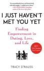 I Just Haven't Met You Yet: Finding Empowerment in Dating, Love, and Life By Tracy Strauss, Teri Clark Linden (Read by) Cover Image