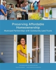 Preserving Affordable Homeownership: Municipal Partnerships with Community Land Trusts (Policy Focus Reports) By John Emmeus Davis, Kristin King-Ries Cover Image
