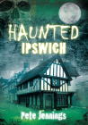 Haunted Ipswich By Pete Jennings Cover Image