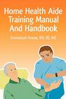 Home Health Aide Training Manual And Handbook By Emmanuel C. Anene Cover Image