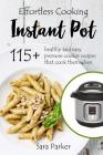 Effortless Instant Pot Cooking: 115+ Healthy and Easy Pressure Cooker Recipes th By Sara Parker Cover Image