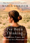 I've Been Thinking . . .: Reflections, Prayers, and Meditations for a Meaningful Life By Maria Shriver Cover Image