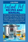 Instant Pot Recipes and Manual: The Complete Instant Pot Manual To Learn How To Setup, Cook And Maintain Your Instant Pot With 30 Newly Updated Delici By Lisa Pens Cover Image