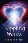 Rippling Waves: A Spiritual Journey Through the Heart of the Universe Through the Heart of the Universe By Anthony Teresi Cover Image