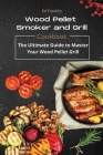 Wood Pellet Smoker and Grill: The Ultimate Guide to Master Your Wood Pellet Grill By Ed Franklin Cover Image