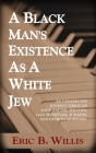 A Black Man's Existence as a White Jew: An Unexpected Journey Through Race, Racism, Politics, Jazz Musicians, Judaism, and Detroit Mobsters By Eric B. Willis Cover Image