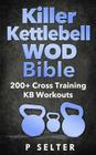 Killer Kettlebell WOD Bible: 200+ Cross Training KB Workouts By P. Selter Cover Image