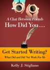 A Chat Between Friends. How Did You . . . Get Started Writing? What Did and Did Not Work For Me. By Kelly J. Stigliano Cover Image