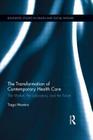 The Transformation of Contemporary Health Care: The Market, the Laboratory, and the Forum (Routledge Studies in Health and Social Welfare) Cover Image