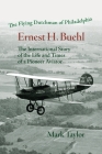 The Flying Dutchman of Philadelphia, Ernest H. Buehl.: The international story of the life and times of a pioneer aviator. By Mark Taylor, Rosanna Buehl (Foreword by), Carlos F. Rodriguez Buehl (Foreword by) Cover Image