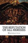 The Refutation of All Heresies By J. H. Macmahon (Translator), Alexander Roberts (Editor), James Donaldson (Editor) Cover Image
