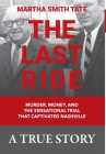 The Last Ride: Murder, Money, and the Sensational Trial that Captivated Nashville By Martha Smith Tate Cover Image