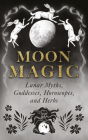 Moon Magic: Lunar Myths, Goddesses, Horoscopes, and Herbs By Wyrd Books Cover Image