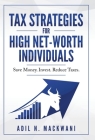 Tax Strategies for High Net-Worth Individuals: Save Money. Invest. Reduce Taxes. By Adil N. Mackwani Cover Image