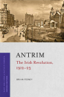 Antrim: The Irish Revolution, 1912-23 (Irish Revolution 1912-23) By Brian Feeney Cover Image