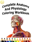 Complete Anatomy And Physiology Coloring Workbook: A Complete Study Guide Cover Image