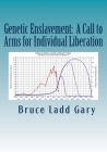 Genetic Enslavement: A Call to Arms for Individual Liberation By Bruce L. Gary Cover Image