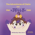 The Adventures of Claire: and Her Jelly Hair By Mary Davis, Evanne Whitman (Illustrator) Cover Image