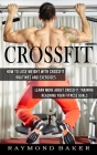 Crossfit: How To Lose Weight With Crossfit Routines And Exercises (Learn More About Crossfit Training Reaching Your Fitness Goal By Raymond Baker Cover Image