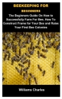 Beekeeping For Beginners: Beekeeping For Beginners: The Beginners Guide On How To Successfully Farm For Bee, How To Construct Frame For Your Bee Cover Image