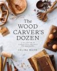The Wood Carver's Dozen: A Collection of 12 Beautiful Projects for Beginners Cover Image